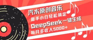 汽水原创音乐DeepSeek一键生成，新手小白轻松搞定，每月多收入5k+-Z网创
