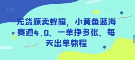 无货源卖蜂箱,小黄鱼蓝海赛道4.0,一单挣多张,每天出单教程-Z网创