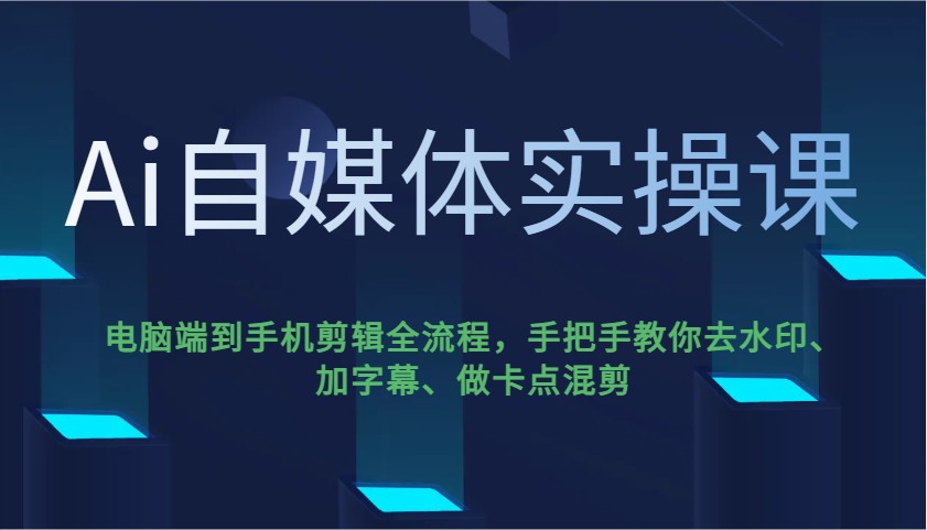 Ai自媒体实操课,电脑端到手机剪辑全流程,手把手教你去水印、加字幕、做卡点混剪-Z网创