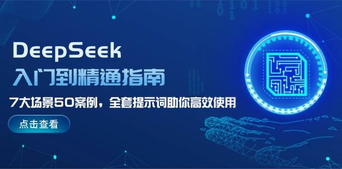 DeepSeek入门到精通指南，7大场景50案例，全套提示词助你高效使用-Z网创