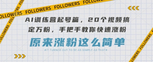 AI训练营起号篇，20个视频搞定万粉，手把手教你快速涨粉-Z网创