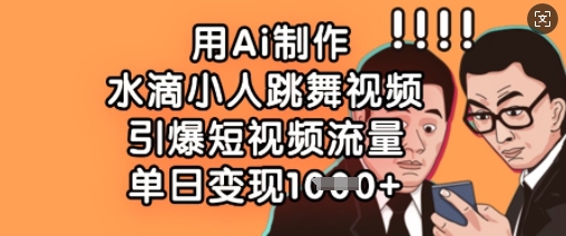 用Ai制作水滴小人跳舞视频,引爆短视频流量,单日变现数张-Z网创