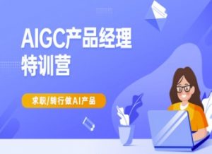 AIGC产品经理特训营-产品经理较教程,求职转行做AI产品-Z网创