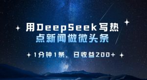 用DeepSeek写热点微头条，1分钟1条，日收益2张-Z网创