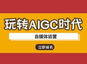 玩转AIGC时代-自媒体运营ai教程-Z网创