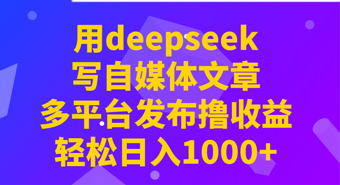用deepseek写自媒体文章，多平台发布撸收益，轻松日入1000+！-Z网创