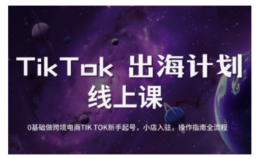 TikTok跨境电商新手起号与运营全攻略,0基础做跨境电商TIKTOK新手起号,小店入驻,操作指南全流程-Z网创