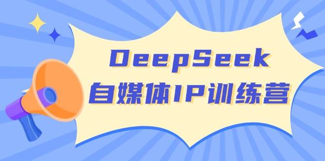 DeepSeek自媒体IP训练营，掌握四位定位法 长板变现模型 开启自媒体新篇章(更新)-Z网创