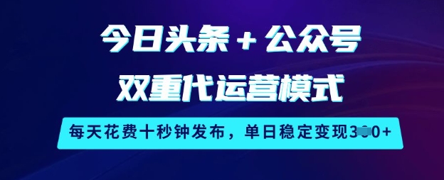 今日头条+公众号双重代运营模式,每天花费十秒钟发布,单日稳定变现3张【揭秘】-Z网创