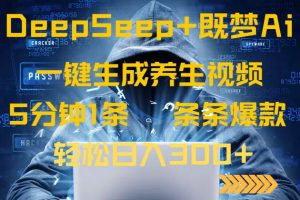 DeepSeek+既梦Ai生成养生视频，5分钟一条，条条爆款，轻松日入300+-Z网创