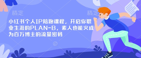 小红书个人IP陪跑课程,开启你职业生涯的PLAN-B,素人也能火成为百万博主的流量密码-Z网创