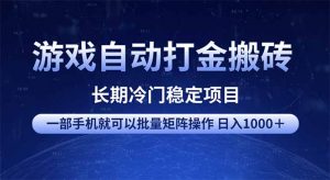 游戏自动打金搬砖项目  一部手机也可批量矩阵操作 单日收入1000＋ 全部...-Z网创