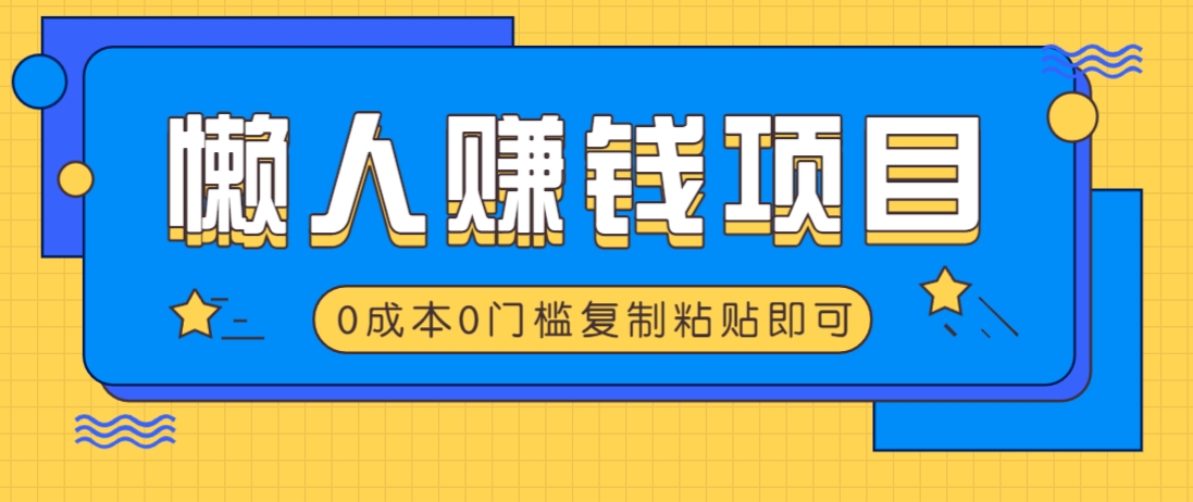 适合懒人的赚钱方法，复制粘贴即可，小白轻松上手几分钟就搞定-Z网创