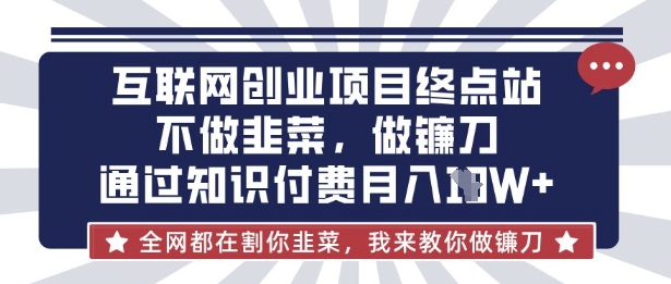 互联网创业尽头-不做韭菜，做镰刀，通过知识付费月入10个【揭秘】-Z网创