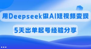 佣金45%，用Deepseek做AI短视频变现，5天出单起号经验分享-Z网创