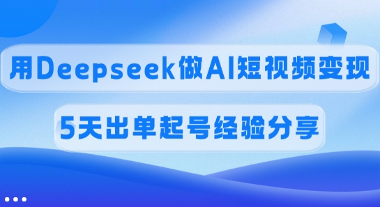 佣金45%，用Deepseek做AI短视频变现，5天出单起号经验分享-Z网创