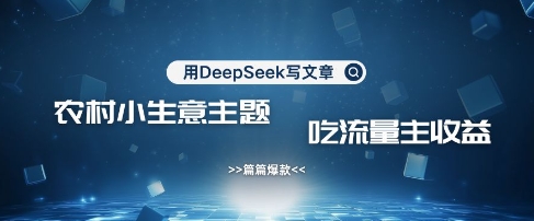 用DeepSeek写农村创业小项目，篇篇爆款，暴力引流，吃流量主收益变现-Z网创
