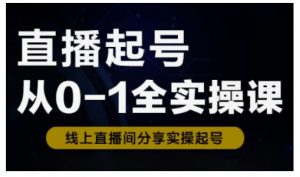直播起号从0-1全实操课,新人0基础快速入门,0-1阶段流程化学习-Z网创