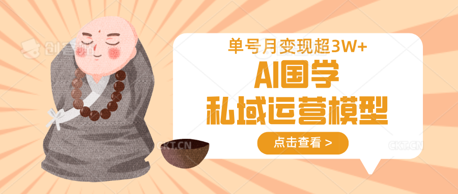 AI国学私域运营模型,无成本、变现快、周期短、持续性强,单号月变现3w+-Z网创