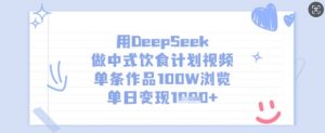 用DeepSeek做中式饮食计划视频，单条作品100W浏览，单日变现多张-Z网创