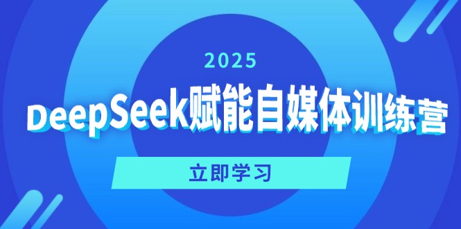 DeepSeek赋能自媒体训练营,定位、变现、爆文全攻略!-Z网创