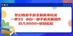 梦幻西游手游全新蓝海玩法 一单35 小白一部手机无脑操作 日入3000+轻轻...-Z网创