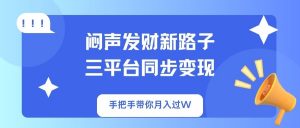 闷声发财新路子!三平台同步变现,手把手带你月入过W-Z网创