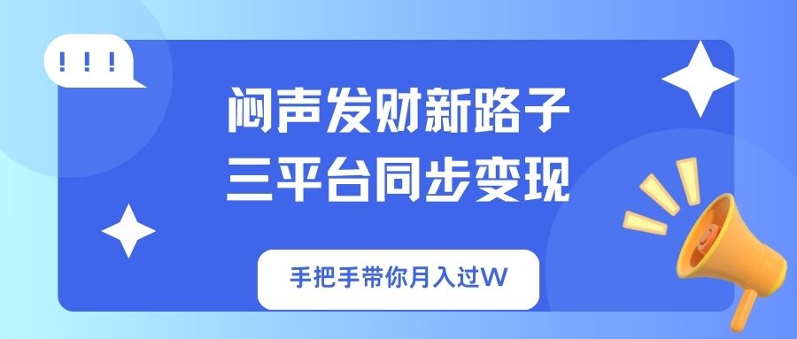 闷声发财新路子!三平台同步变现,手把手带你月入过W-Z网创
