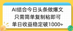ai结合今日头条做半原创爆款视频，单日收益稳定多张，只需简单复制粘-Z网创
