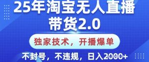 25年淘宝无人直播带货2.0.独家技术,开播爆单,纯小白易上手,不封号,不违规,日入多张【揭秘】-Z网创