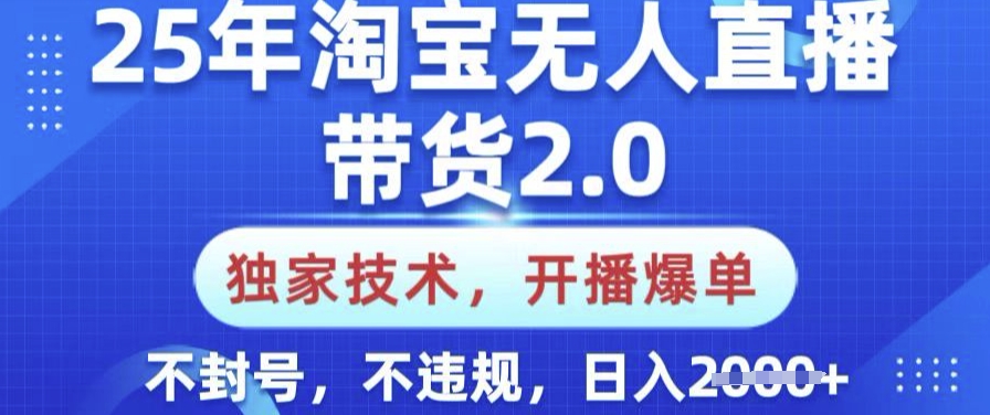25年淘宝无人直播带货2.0.独家技术,开播爆单,纯小白易上手,不封号,不违规,日入多张【揭秘】-Z网创