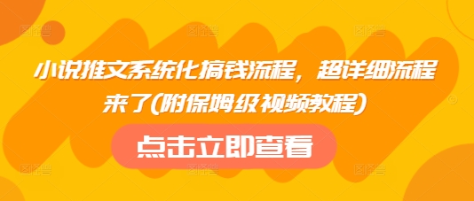 小说推文系统化搞钱流程，超详细流程来了(附保姆级视频教程)-Z网创
