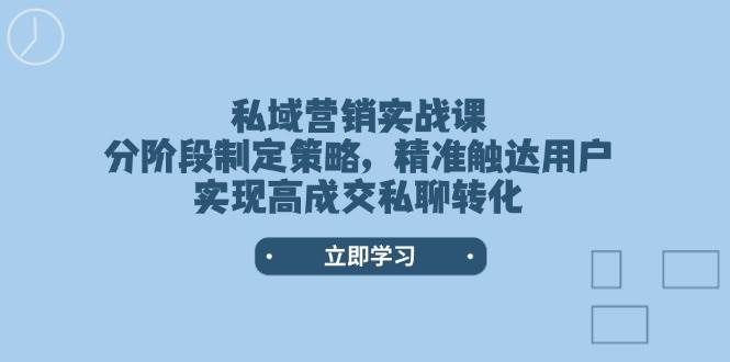 私域营销实战课，分阶段制定策略，精准触达用户，实现高成交私聊转化-Z网创