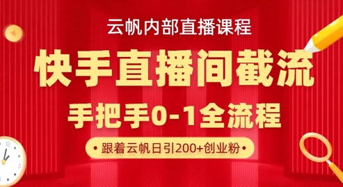 云帆内部直播课·快手直播间截流玩法，日引100+创业粉-Z网创