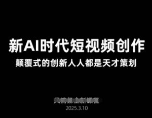 AI新时代短视频创作2025年3月新课，​颠覆式的创新人人都是天才策划-Z网创