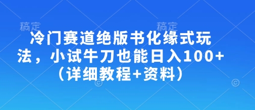 冷门赛道绝版书化缘式玩法,小试牛刀也能日入100+(详细教程+资料)-Z网创
