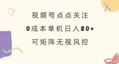 视频号点点关注,0成本单号80+,可矩阵,绿色正规,长期稳定【揭秘】-Z网创
