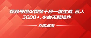 视频号爆火视频十秒一键生成，日入3000+，小白无脑操作-Z网创