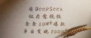 用DeepSeek做疗愈视频，条条10W+爆款，单日变现多张-Z网创