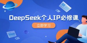 DeepSeek个人IP必修课,打造IP、裂变粉丝,轻松放大营销能翻百倍-Z网创