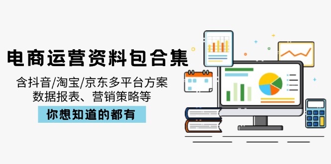 电商运营资料包合集，含抖音/淘宝/京东多平台方案，数据报表、营销策略等-Z网创