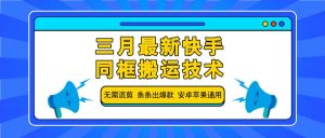三月最新快手同框搬运技术，无需混剪 条条出爆款 安卓苹果通用-Z网创