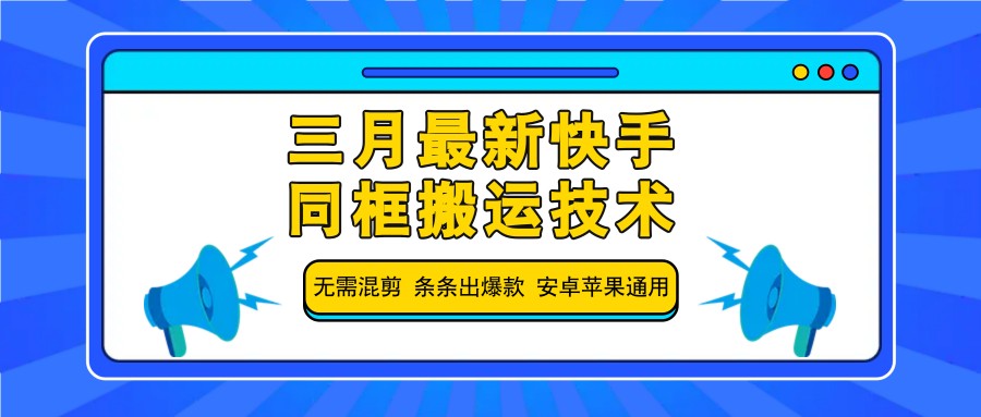 三月最新快手同框搬运技术，无需混剪 条条出爆款 安卓苹果通用-Z网创