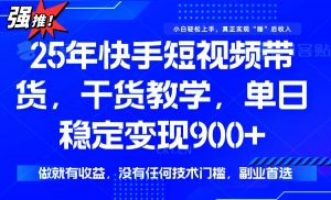 25年最新快手短视频带货,单日稳定变现900+,没有技术门槛,做就有收益-Z网创
