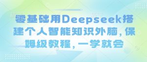 零基础用Deepseek搭建个人智能知识外脑，保姆级教程，一学就会-Z网创