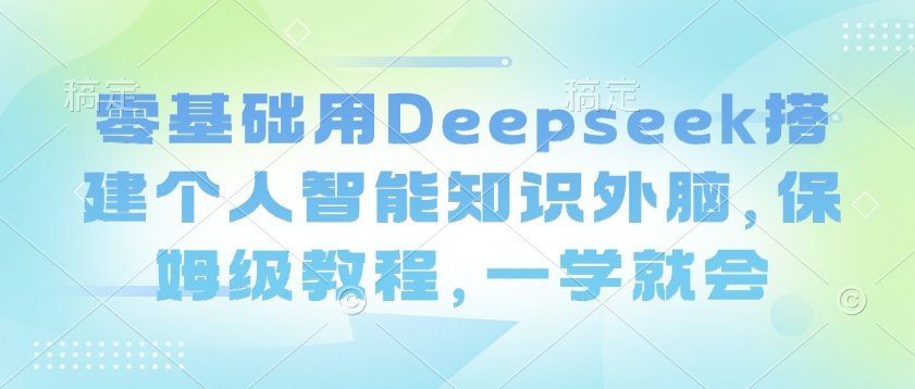 零基础用Deepseek搭建个人智能知识外脑，保姆级教程，一学就会-Z网创