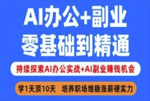 AI办公+副业,零基础到精通,持续探索AI办公实战+AI副业挣钱机会-Z网创