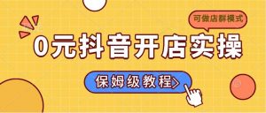0元抖音开店实操,保姆级教程适合小白(可做店群模式-Z网创