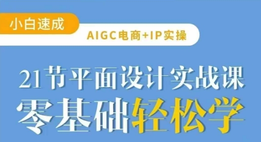 AIGC电商必备实操21节平面设计实战课,教你玩转AI-Z网创