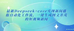 最新Deepseek+coze实现新闻播报自动化工作流，一键生成图文并茂的短视频新闻-Z网创